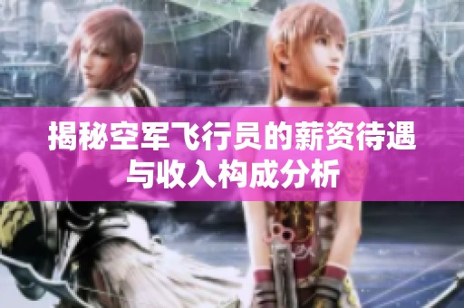 揭秘空军飞行员的薪资待遇与收入构成分析