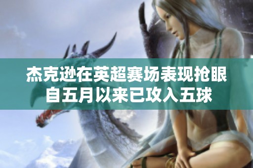 杰克逊在英超赛场表现抢眼 自五月以来已攻入五球