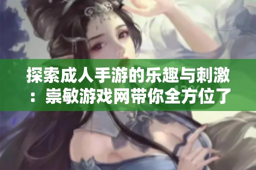 探索成人手游的乐趣与刺激：崇敏游戏网带你全方位了解