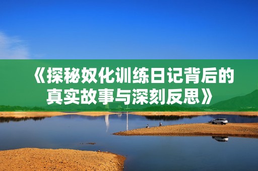 《探秘奴化训练日记背后的真实故事与深刻反思》