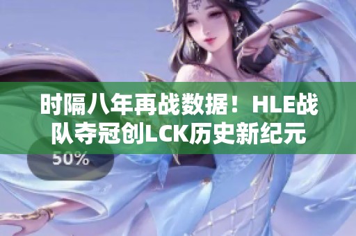 时隔八年再战数据！HLE战队夺冠创LCK历史新纪元