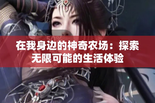 在我身边的神奇农场：探索无限可能的生活体验