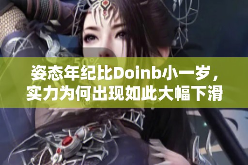 姿态年纪比Doinb小一岁，实力为何出现如此大幅下滑