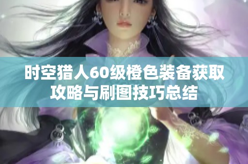 时空猎人60级橙色装备获取攻略与刷图技巧总结