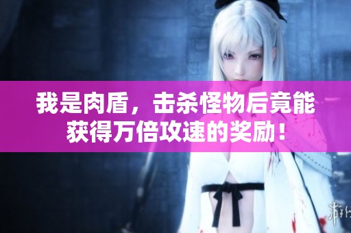 我是肉盾，击杀怪物后竟能获得万倍攻速的奖励！