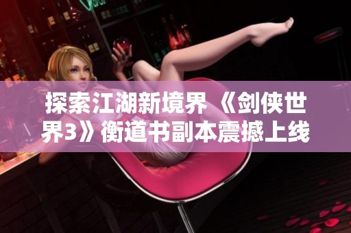探索江湖新境界 《剑侠世界3》衡道书副本震撼上线