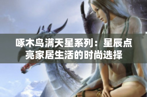 啄木鸟满天星系列：星辰点亮家居生活的时尚选择