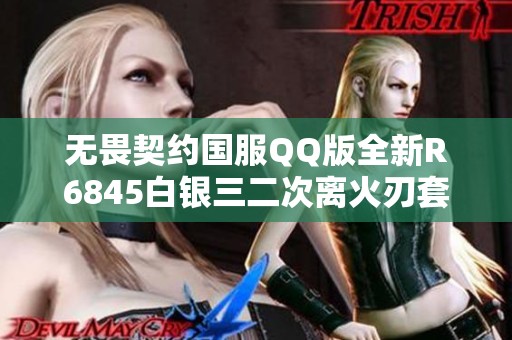 无畏契约国服QQ版全新R6845白银三二次离火刃套装重磅来袭