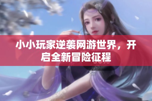 小小玩家逆袭网游世界，开启全新冒险征程