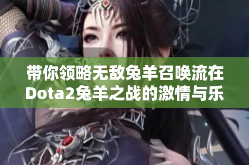 带你领略无敌兔羊召唤流在Dota2兔羊之战的激情与乐趣