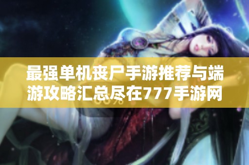 最强单机丧尸手游推荐与端游攻略汇总尽在777手游网