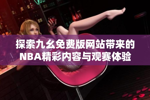 探索九幺免费版网站带来的NBA精彩内容与观赛体验