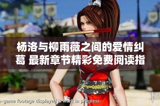 杨洛与柳雨薇之间的爱情纠葛 最新章节精彩免费阅读指南
