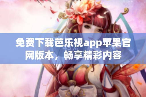 免费下载芭乐视app苹果官网版本，畅享精彩内容