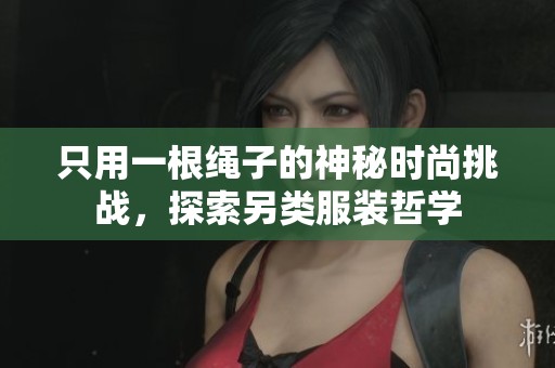 只用一根绳子的神秘时尚挑战，探索另类服装哲学