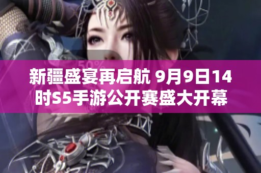 新疆盛宴再启航 9月9日14时S5手游公开赛盛大开幕