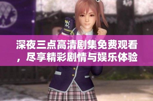 深夜三点高清剧集免费观看，尽享精彩剧情与娱乐体验