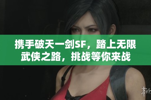 携手破天一剑SF，踏上无限武侠之路，挑战等你来战