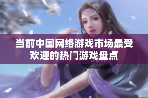 当前中国网络游戏市场最受欢迎的热门游戏盘点