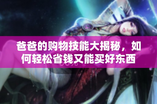 爸爸的购物技能大揭秘，如何轻松省钱又能买好东西