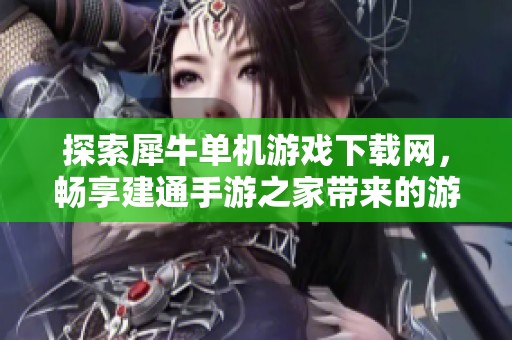 探索犀牛单机游戏下载网，畅享建通手游之家带来的游戏乐趣与新体验