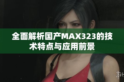 全面解析国产MAX323的技术特点与应用前景