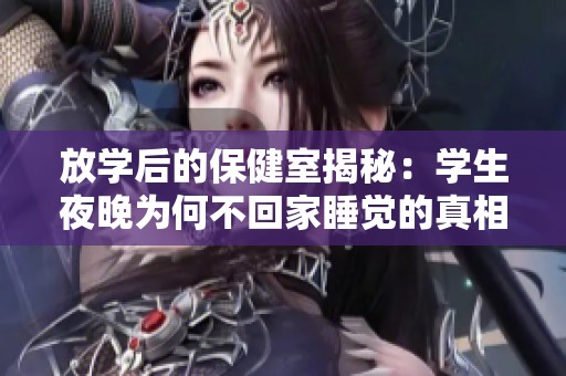 放学后的保健室揭秘：学生夜晚为何不回家睡觉的真相