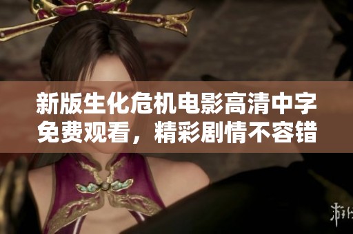 新版生化危机电影高清中字免费观看，精彩剧情不容错过