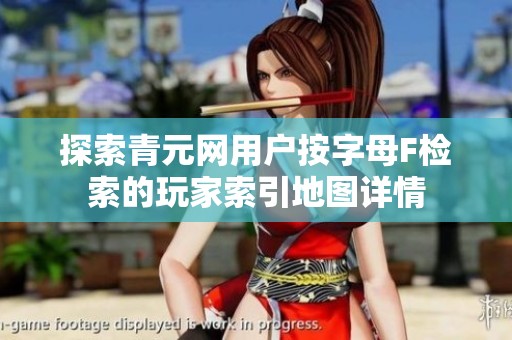 探索青元网用户按字母F检索的玩家索引地图详情