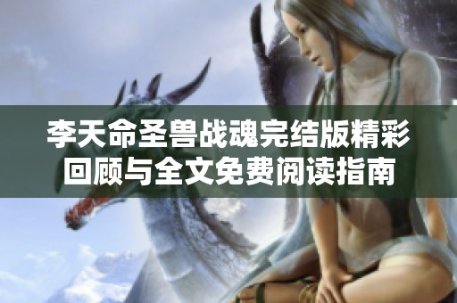 李天命圣兽战魂完结版精彩回顾与全文免费阅读指南