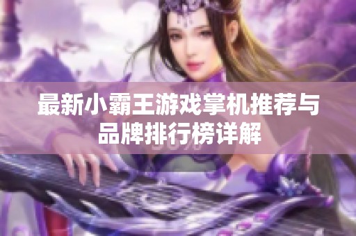 最新小霸王游戏掌机推荐与品牌排行榜详解
