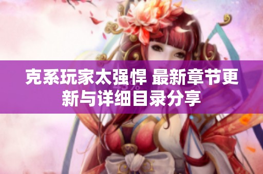 克系玩家太强悍 最新章节更新与详细目录分享