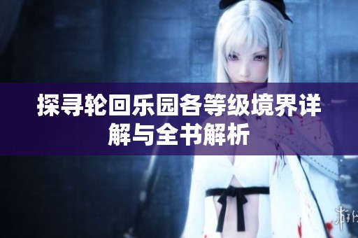 探寻轮回乐园各等级境界详解与全书解析