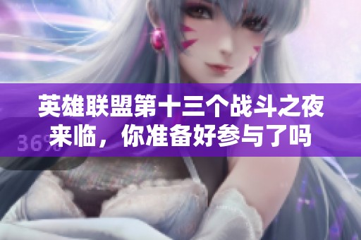 英雄联盟第十三个战斗之夜来临，你准备好参与了吗