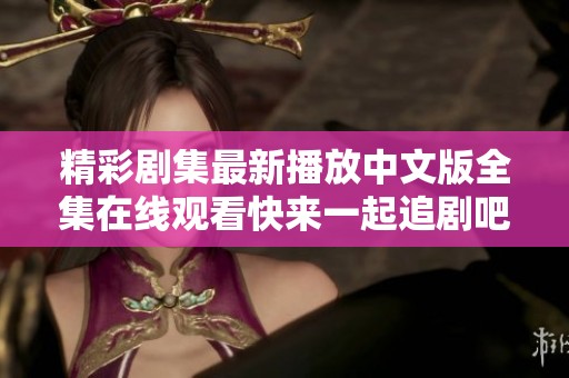 精彩剧集最新播放中文版全集在线观看快来一起追剧吧