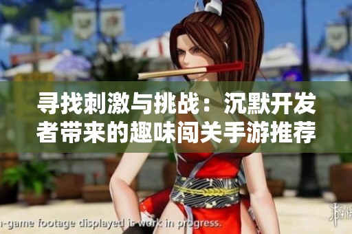 寻找刺激与挑战：沉默开发者带来的趣味闯关手游推荐