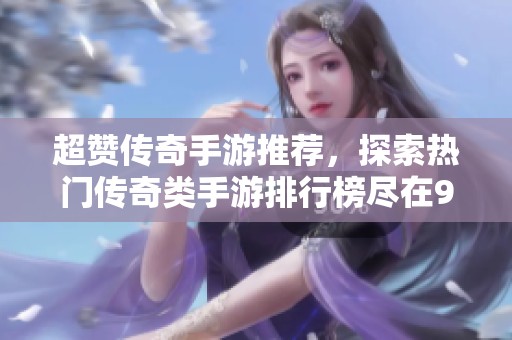 超赞传奇手游推荐，探索热门传奇类手游排行榜尽在98手游网