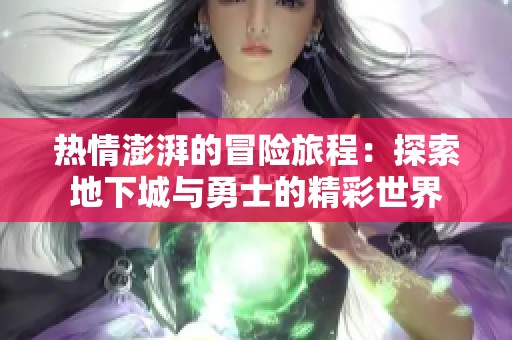 热情澎湃的冒险旅程：探索地下城与勇士的精彩世界