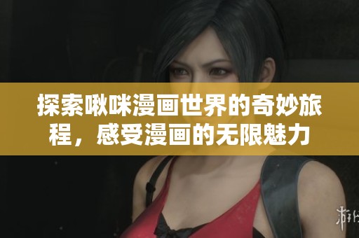 探索啾咪漫画世界的奇妙旅程，感受漫画的无限魅力