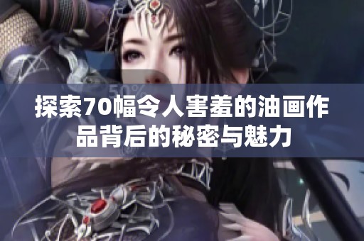 探索70幅令人害羞的油画作品背后的秘密与魅力