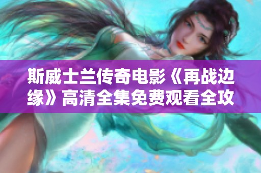 斯威士兰传奇电影《再战边缘》高清全集免费观看全攻略