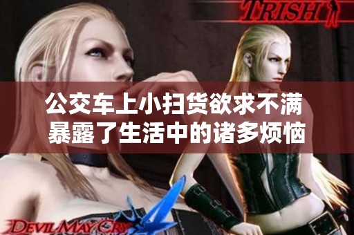 公交车上小扫货欲求不满 暴露了生活中的诸多烦恼
