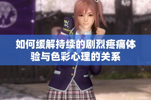 如何缓解持续的剧烈疼痛体验与色彩心理的关系