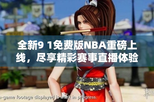全新9 1免费版NBA重磅上线，尽享精彩赛事直播体验