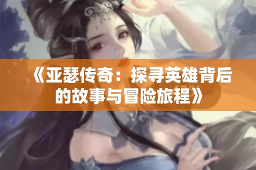 《亚瑟传奇：探寻英雄背后的故事与冒险旅程》