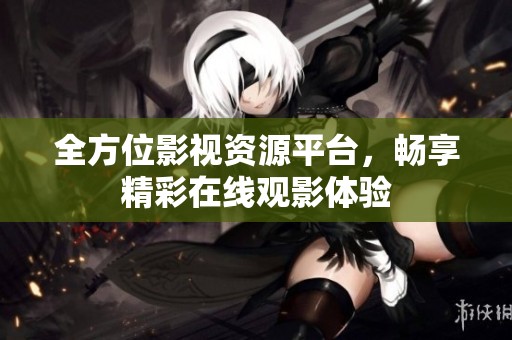 全方位影视资源平台，畅享精彩在线观影体验