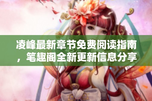 凌峰最新章节免费阅读指南，笔趣阁全新更新信息分享