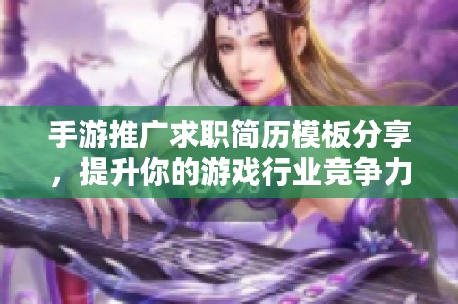 手游推广求职简历模板分享，提升你的游戏行业竞争力
