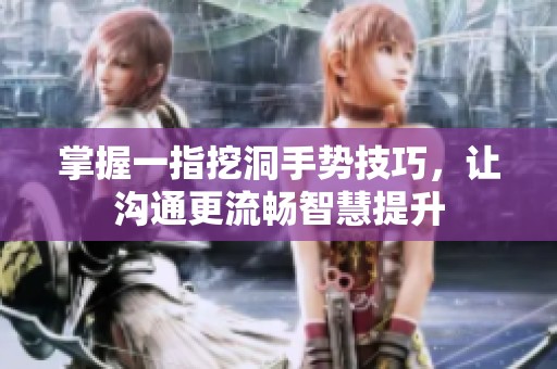 掌握一指挖洞手势技巧，让沟通更流畅智慧提升