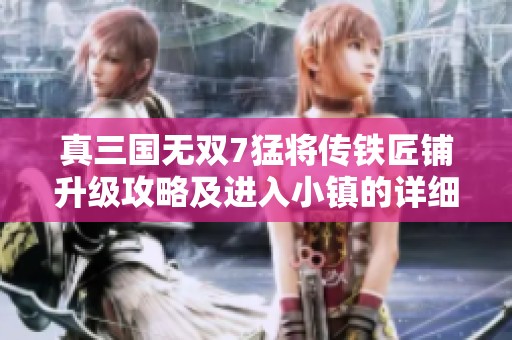 真三国无双7猛将传铁匠铺升级攻略及进入小镇的详细步骤